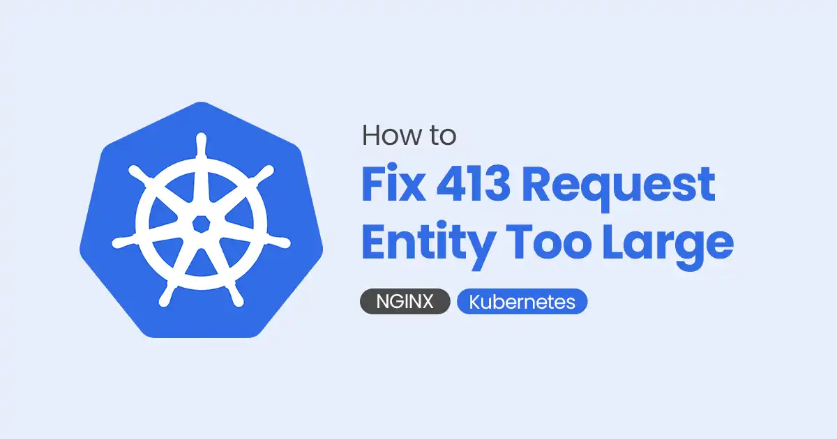 How to Fix 413 Request Entity Too Large NGINX & Kubernetes