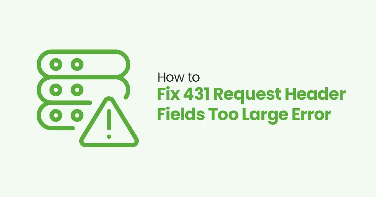 How to Fix 431 Request Header Fields Too Large Error: 6 Easy Ways